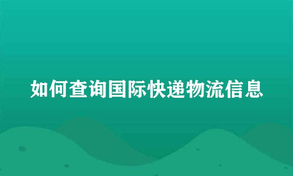 如何查询国际快递物流信息