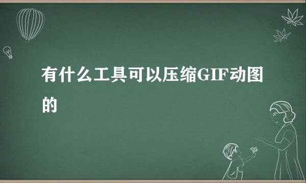 有什么工具可以压缩GIF动图的