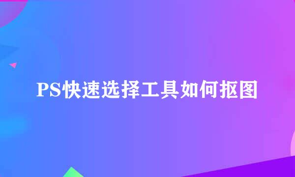 PS快速选择工具如何抠图