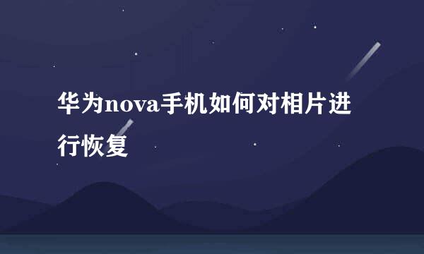 华为nova手机如何对相片进行恢复