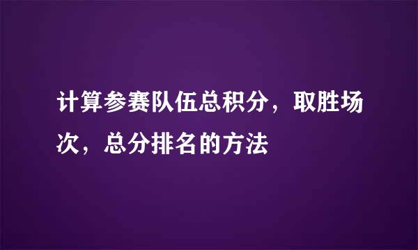 计算参赛队伍总积分，取胜场次，总分排名的方法