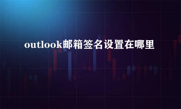 outlook邮箱签名设置在哪里
