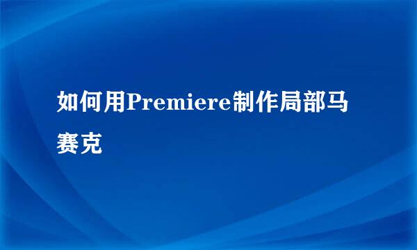如何用Premiere制作局部马赛克
