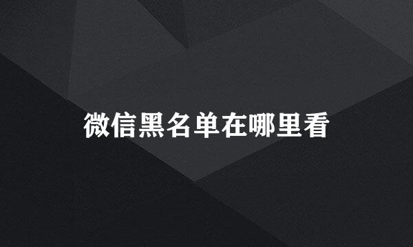 微信黑名单在哪里看