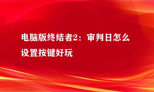 电脑版终结者2：审判日怎么设置按键好玩