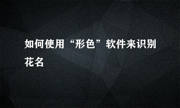 如何使用“形色”软件来识别花名