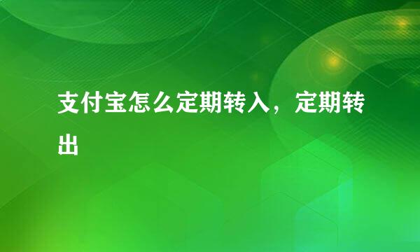 支付宝怎么定期转入，定期转出