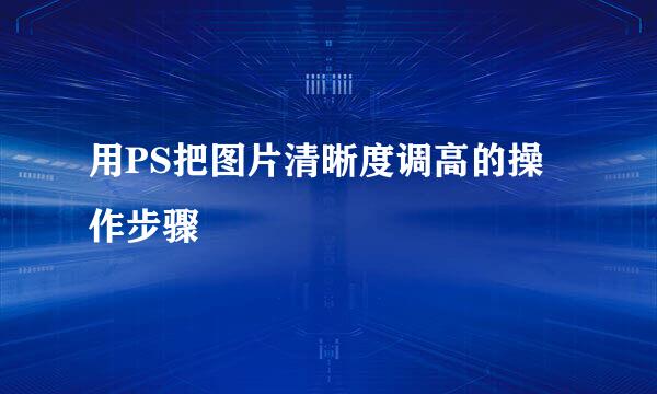 用PS把图片清晰度调高的操作步骤