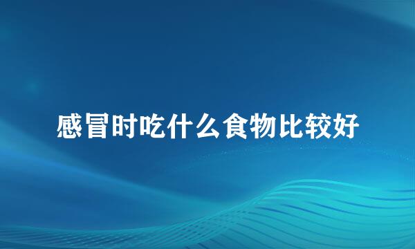 感冒时吃什么食物比较好