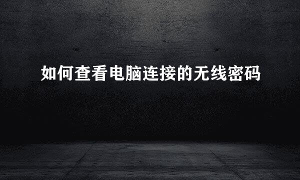 如何查看电脑连接的无线密码
