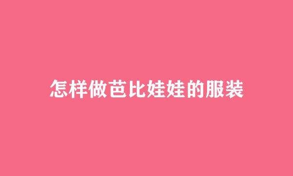 怎样做芭比娃娃的服装