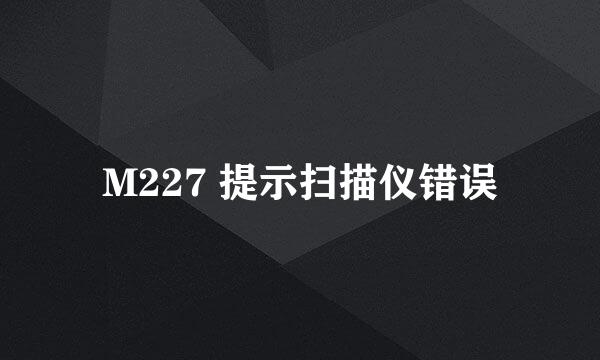 M227 提示扫描仪错误