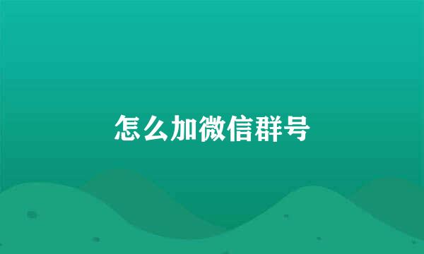 怎么加微信群号