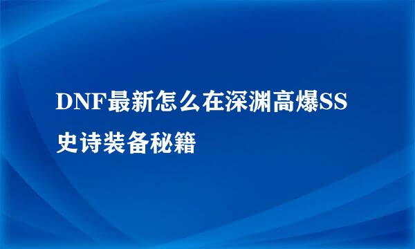 DNF最新怎么在深渊高爆SS史诗装备秘籍