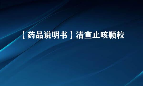 【药品说明书】清宣止咳颗粒