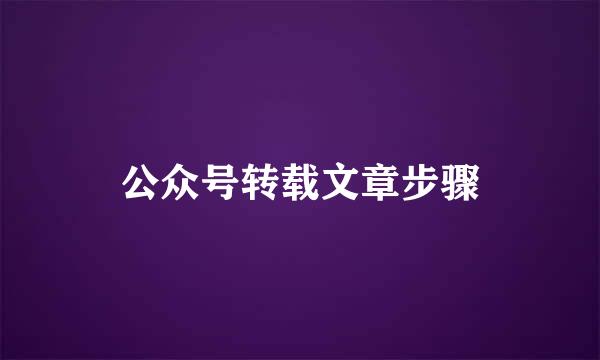 公众号转载文章步骤