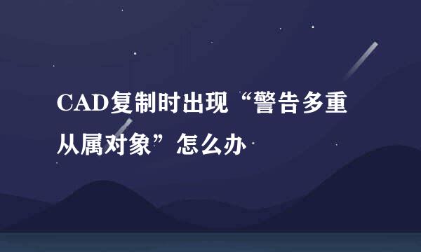 CAD复制时出现“警告多重从属对象”怎么办