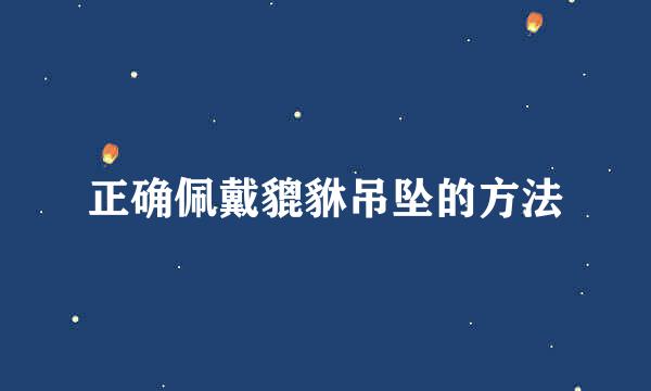 正确佩戴貔貅吊坠的方法