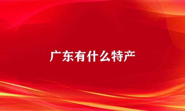 广东有什么特产