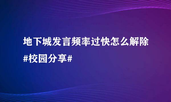 地下城发言频率过快怎么解除#校园分享#