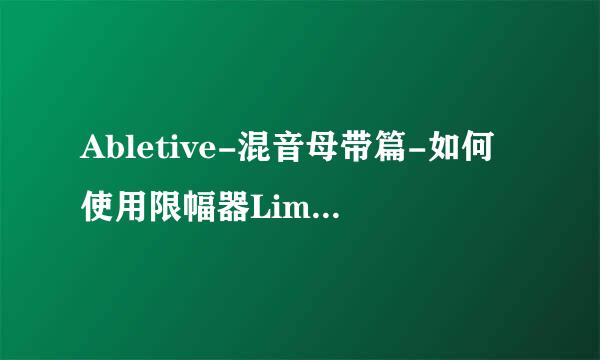 Abletive-混音母带篇-如何使用限幅器Limitter