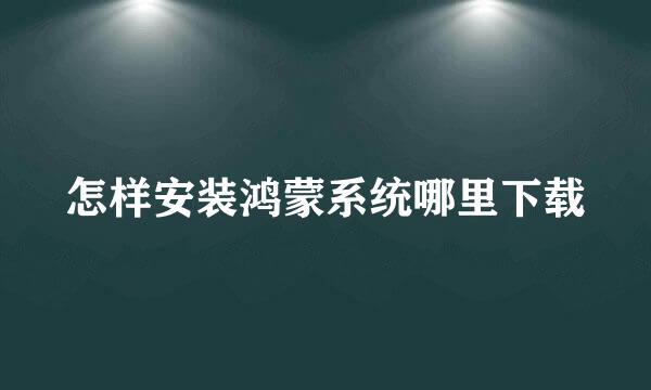 怎样安装鸿蒙系统哪里下载