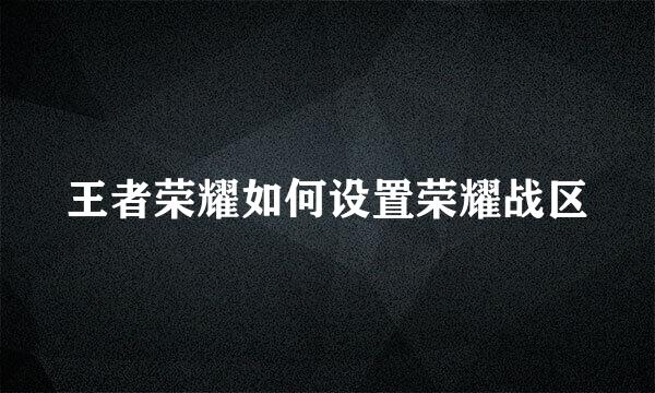 王者荣耀如何设置荣耀战区