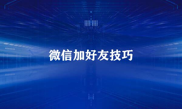 微信加好友技巧