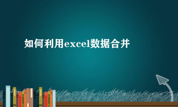 如何利用excel数据合并