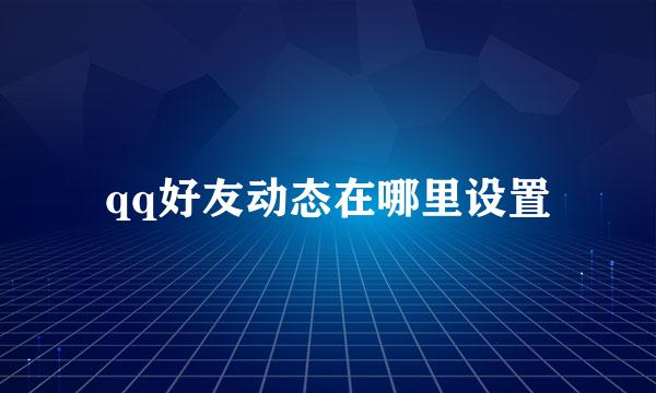 qq好友动态在哪里设置