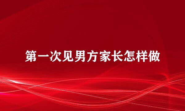 第一次见男方家长怎样做