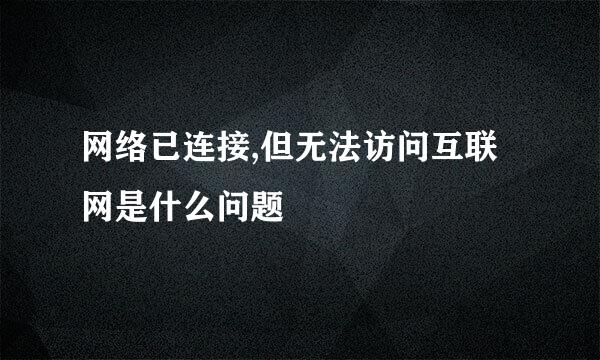 网络已连接,但无法访问互联网是什么问题