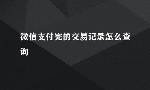 微信支付完的交易记录怎么查询