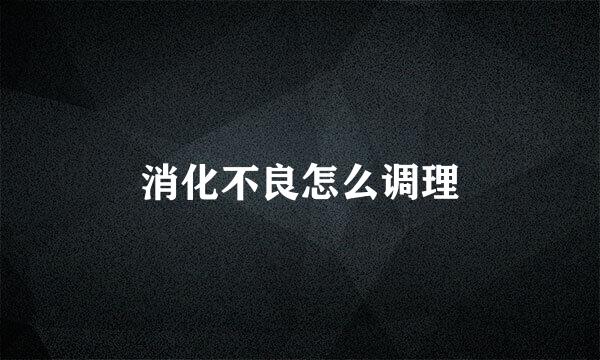 消化不良怎么调理
