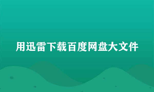 用迅雷下载百度网盘大文件