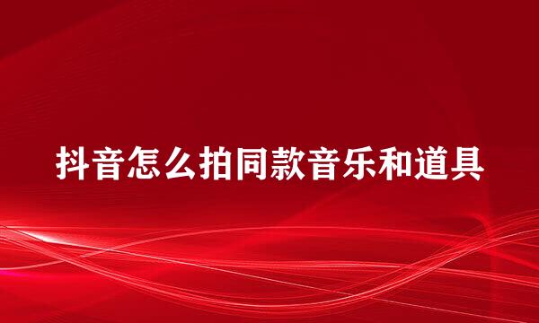 抖音怎么拍同款音乐和道具