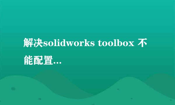 解决solidworks toolbox 不能配置的经验分享