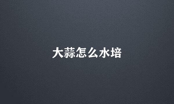 大蒜怎么水培