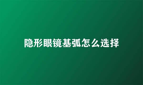 隐形眼镜基弧怎么选择