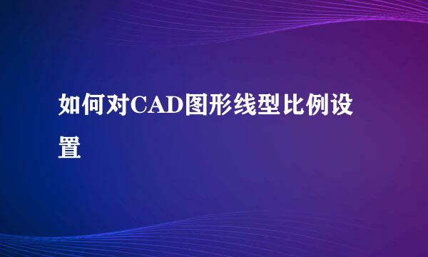 如何对CAD图形线型比例设置