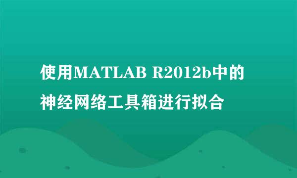 使用MATLAB R2012b中的神经网络工具箱进行拟合