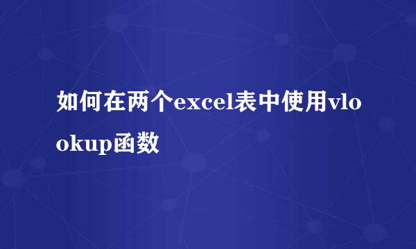 如何在两个excel表中使用vlookup函数