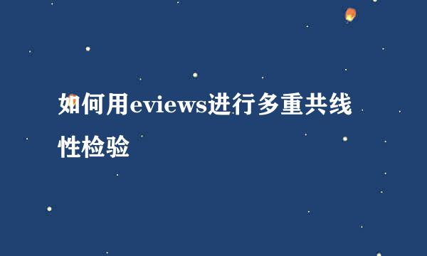 如何用eviews进行多重共线性检验