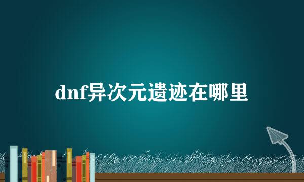 dnf异次元遗迹在哪里