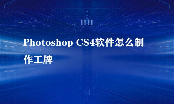 Photoshop CS4软件怎么制作工牌