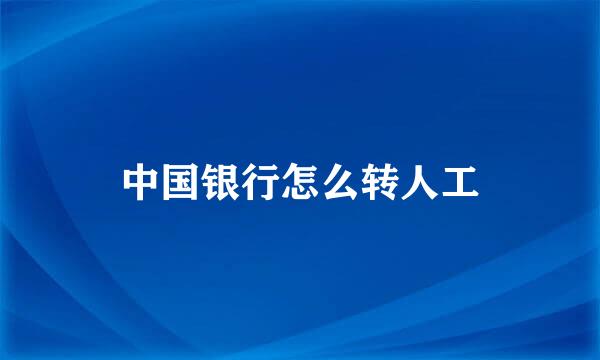 中国银行怎么转人工