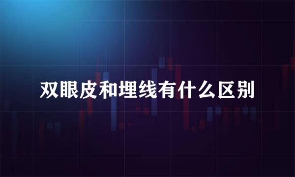 双眼皮和埋线有什么区别