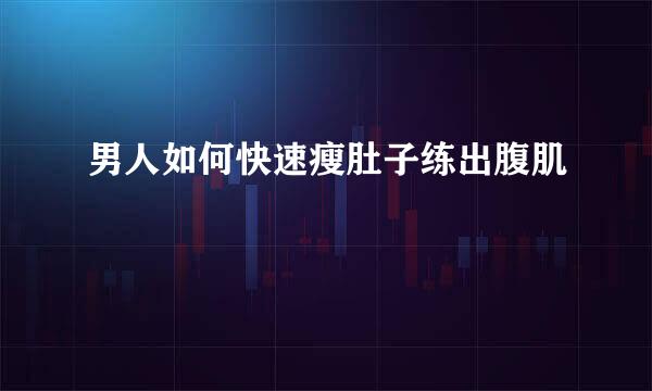 男人如何快速瘦肚子练出腹肌