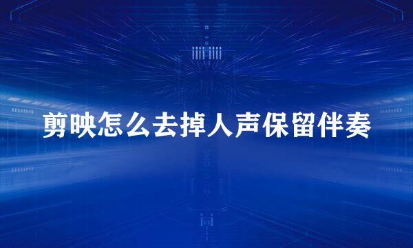 剪映怎么去掉人声保留伴奏