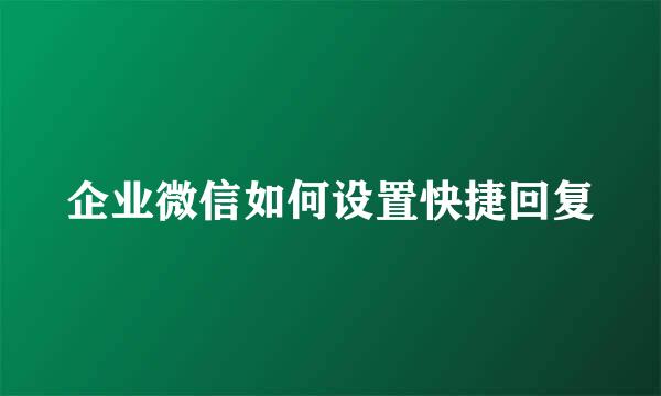 企业微信如何设置快捷回复